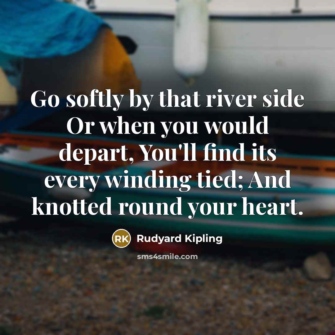 “Go softly by that river side Or when you would…” quote by Rudyard Kipling