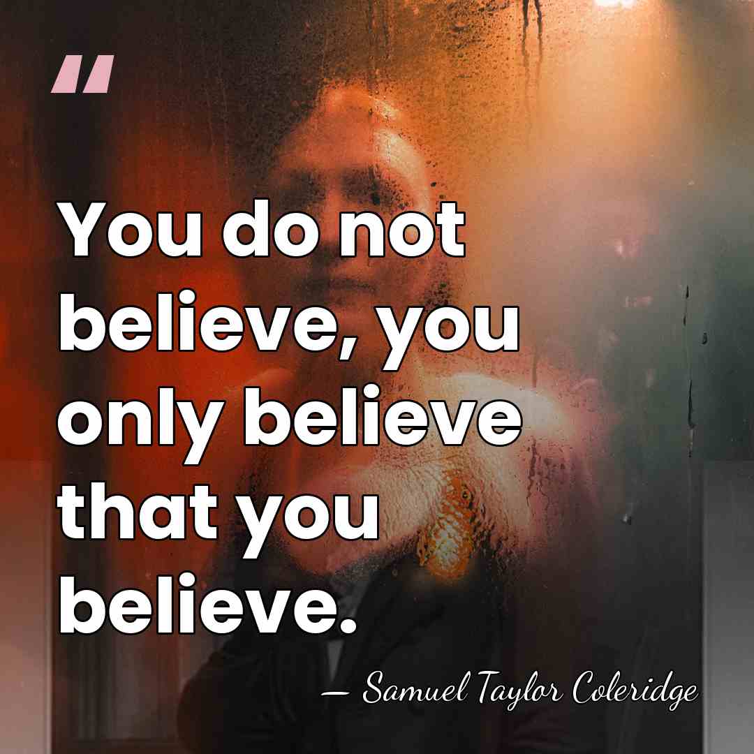 You do not believe, you only believe that you believe. - Samuel Taylor Coleridge