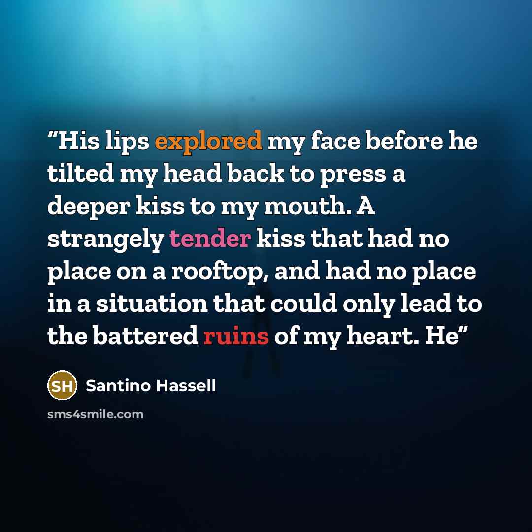 “His lips explored my face before he tilted my head back to press a deeper kiss to my mouth. A strangely tender kiss that had no place on a rooftop, and had no place in a situation that could only lead to the battered ruins of my heart. He” quote by Santino Hassell