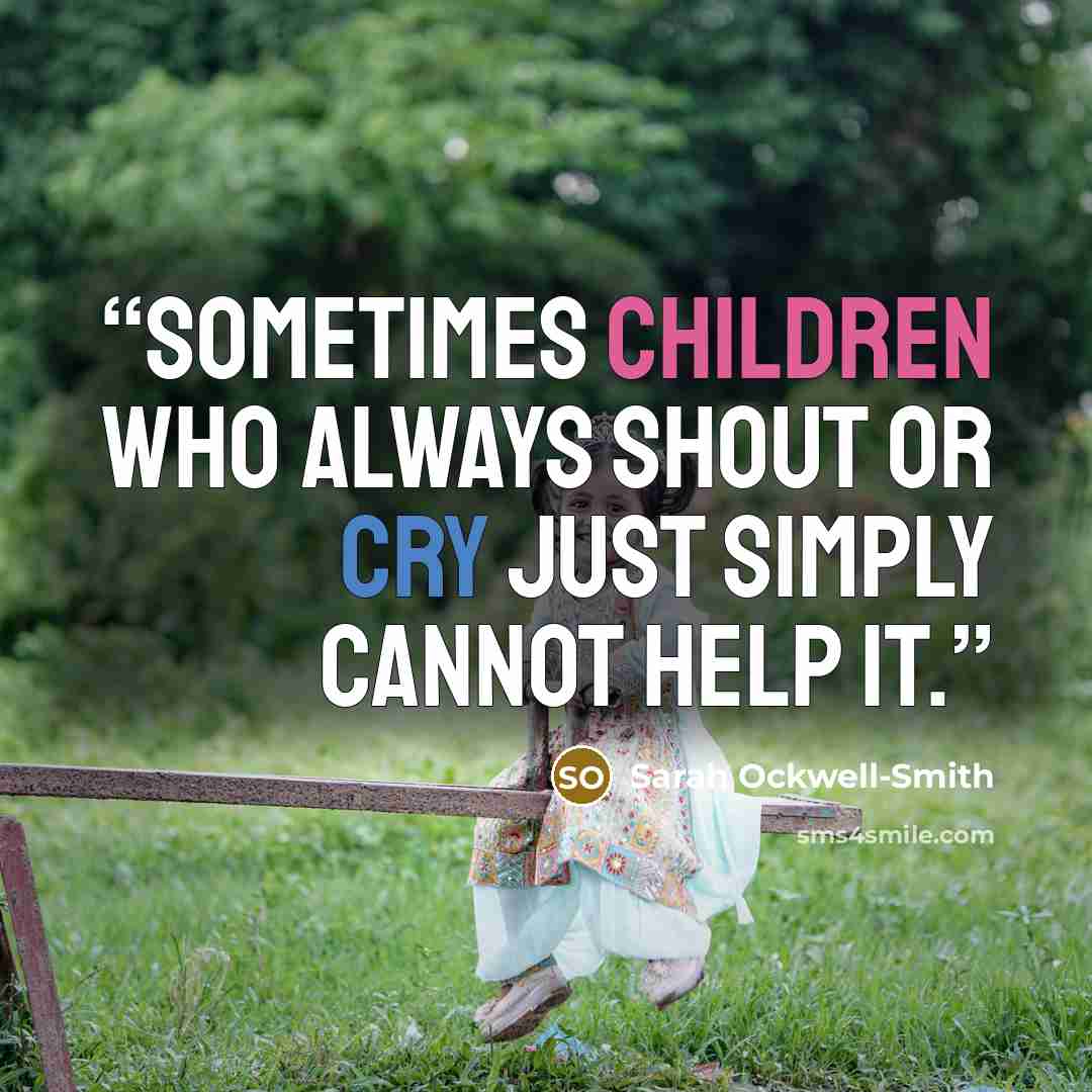 “Sometimes children who always shout or cry just simply cannot help it.” quote by Sarah Ockwell-Smith