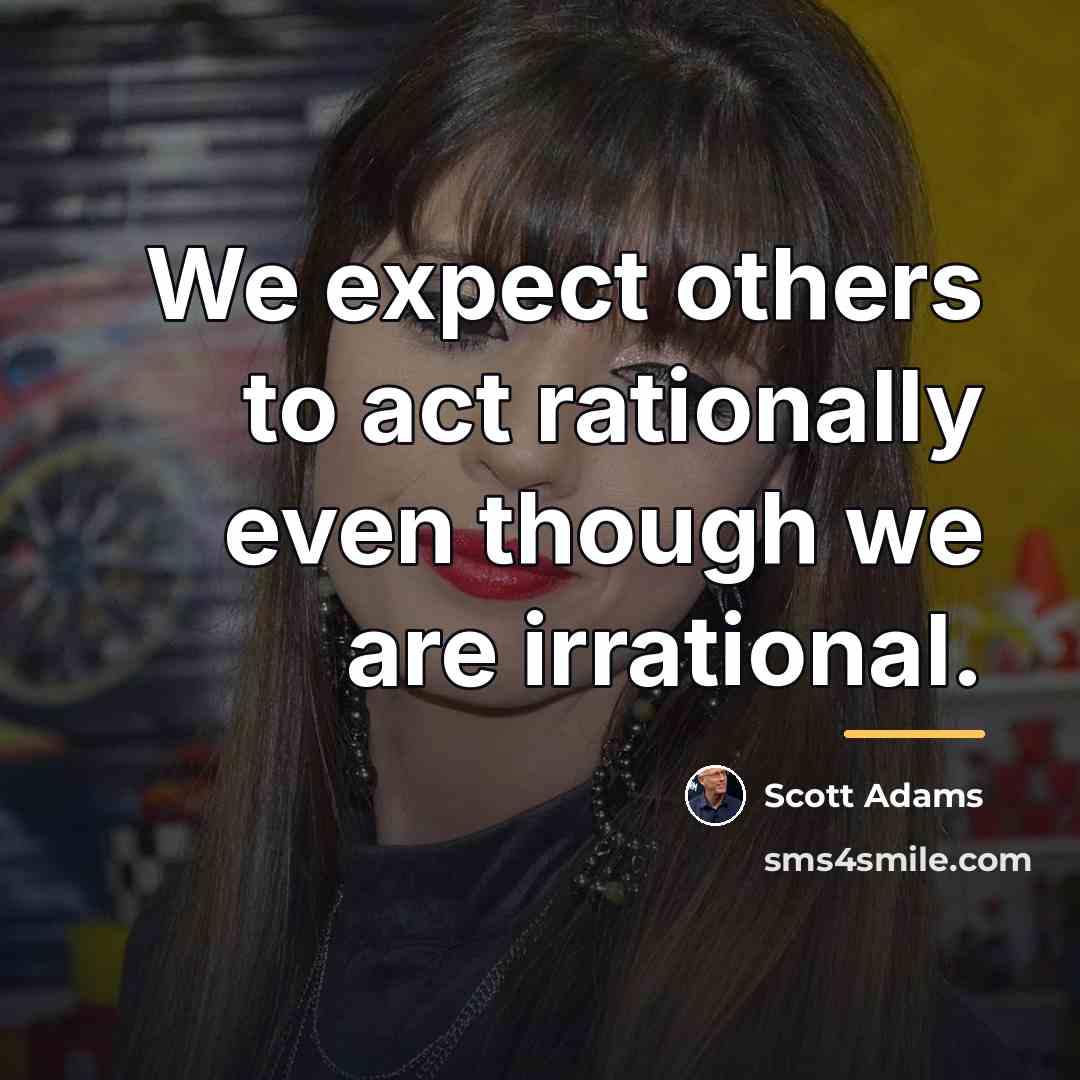 “We expect others to act rationally even though we are…” quote by Scott Adams