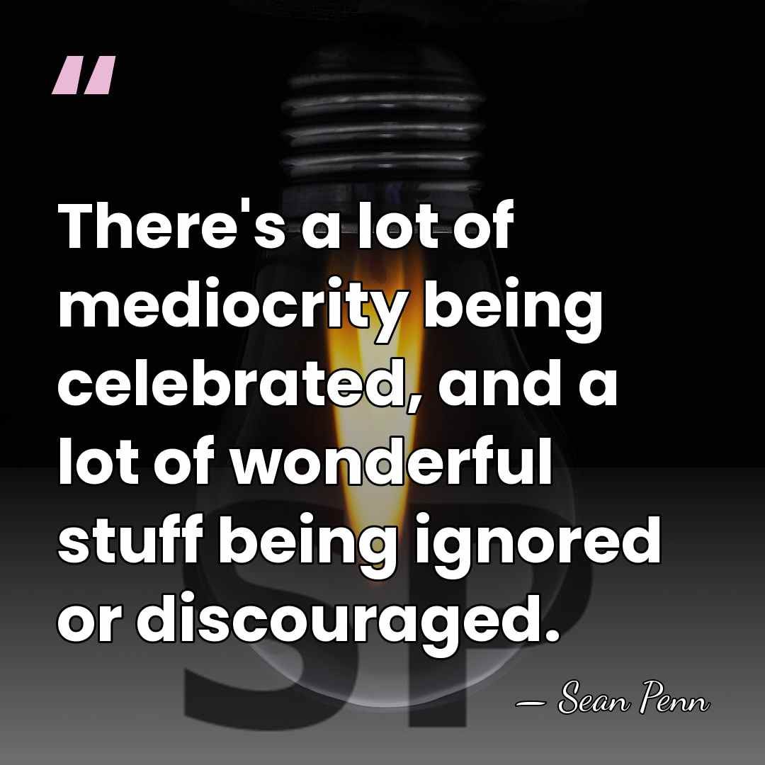 There's a lot of mediocrity being celebrated, and a lot of wonderful&hellip; - Sean Penn