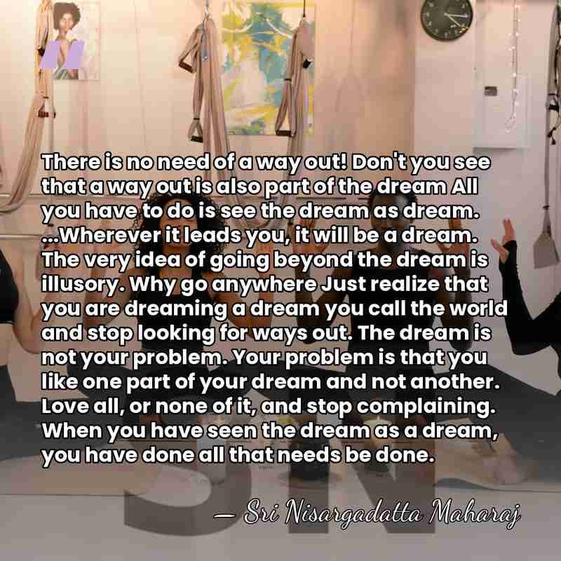 There is no need of a way out! Don't you see that&hellip; - Sri Nisargadatta Maharaj
