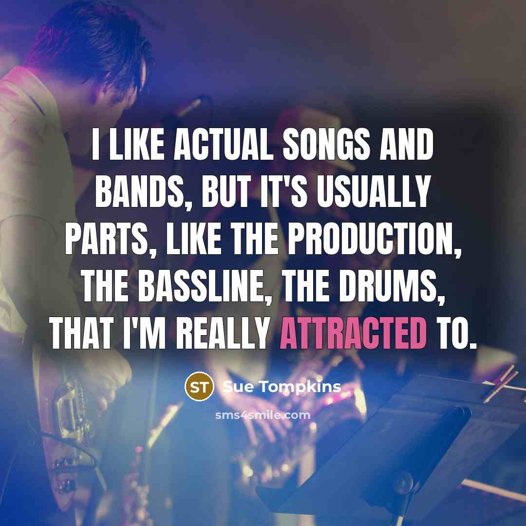“I like actual songs and bands, but it's usually parts,…” quote by Sue Tompkins
