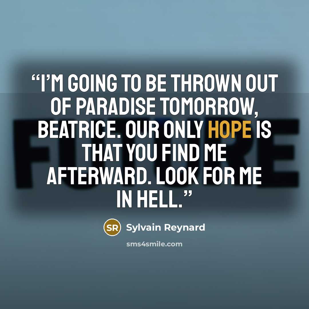 “I’m going to be thrown out of Paradise tomorrow, Beatrice. Our only hope is that you find me afterward. Look for me in Hell.” quote by Sylvain Reynard
