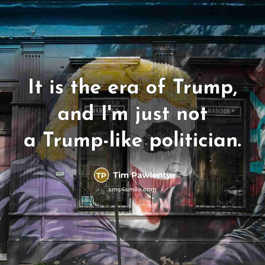 “It is the era of Trump, and I'm just not…” quote by Tim Pawlenty