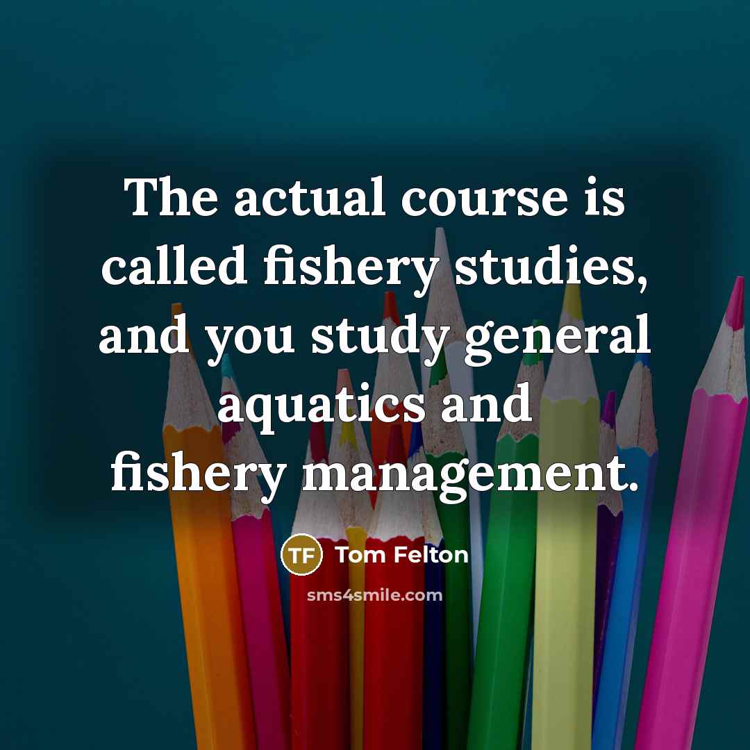 “The actual course is called fishery studies, and you study…” quote by Tom Felton