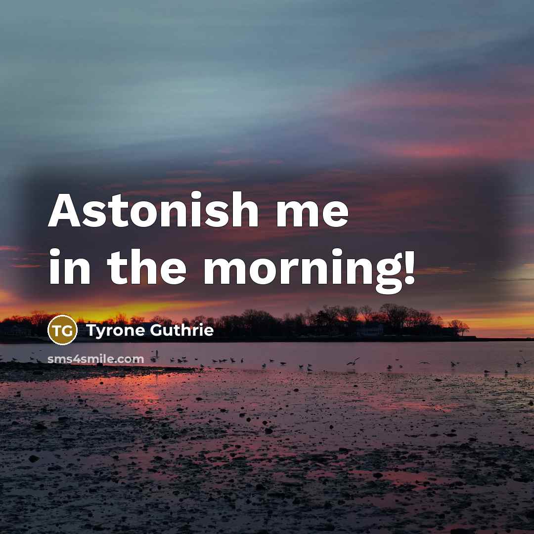 “Astonish me in the morning!” quote by Tyrone Guthrie