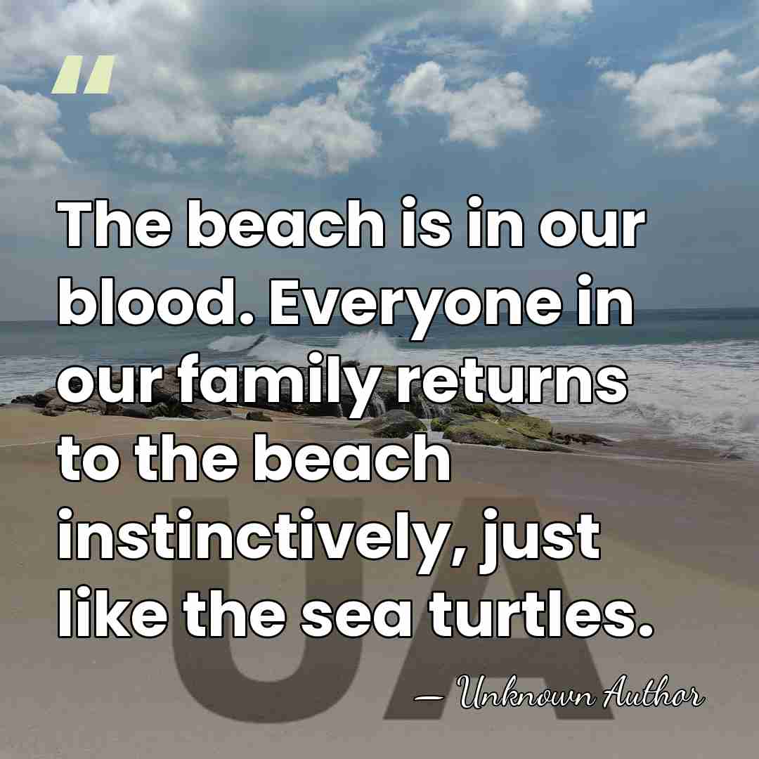 The beach is in our blood. Everyone in our family returns to&hellip; - Unknown Author