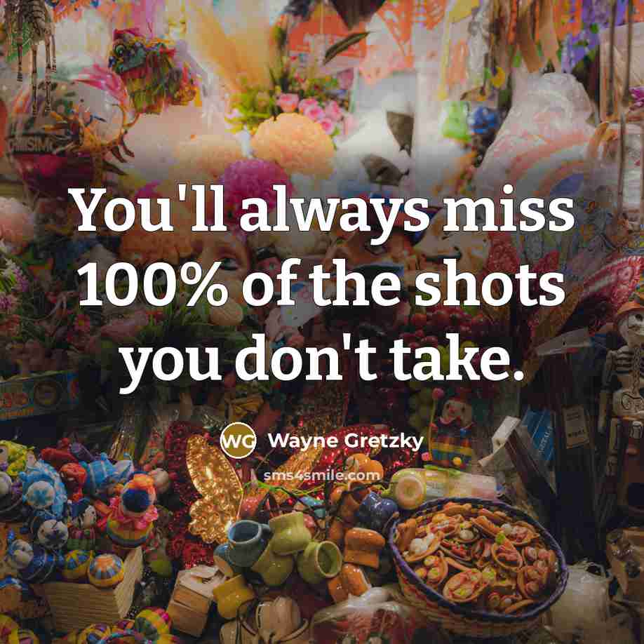 “You'll always miss 100% of the shots you don't take.” quote by Wayne Gretzky