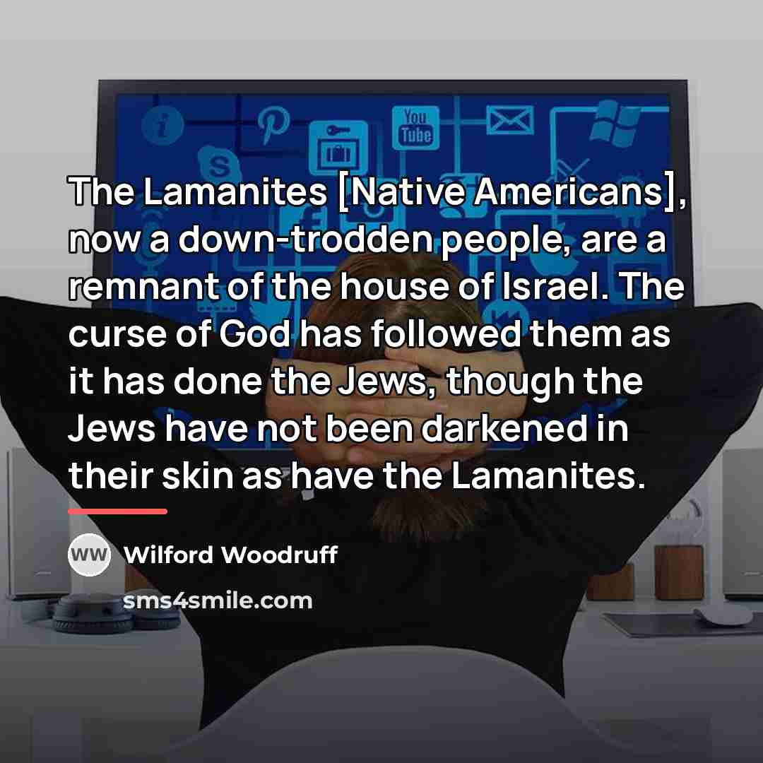 “The Lamanites [Native Americans], now a down-trodden people, are a…” quote by Wilford Woodruff