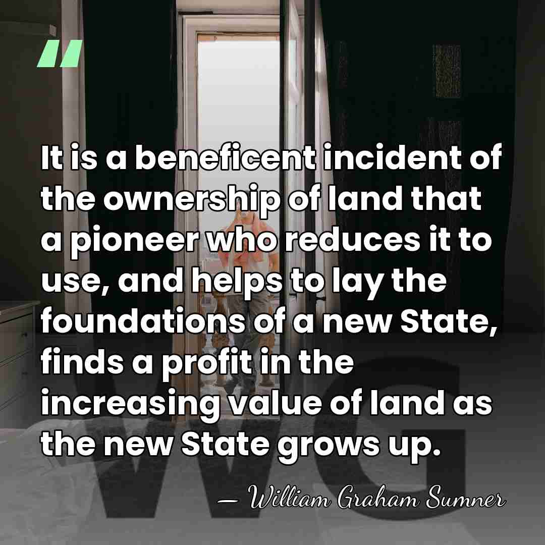 It is a beneficent incident of the ownership of land that a&hellip; - William Graham Sumner