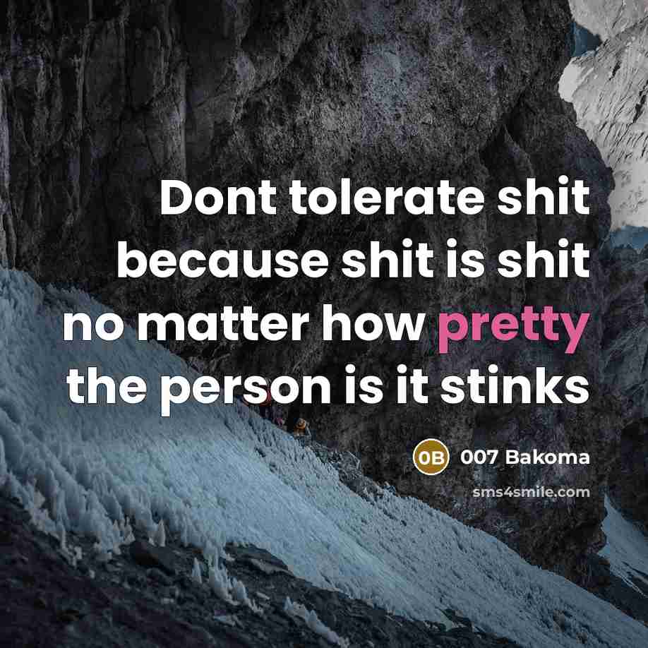 “Dont tolerate shit because shit is shit no matter how pretty the person is it stinks” quote by 007 Bakoma