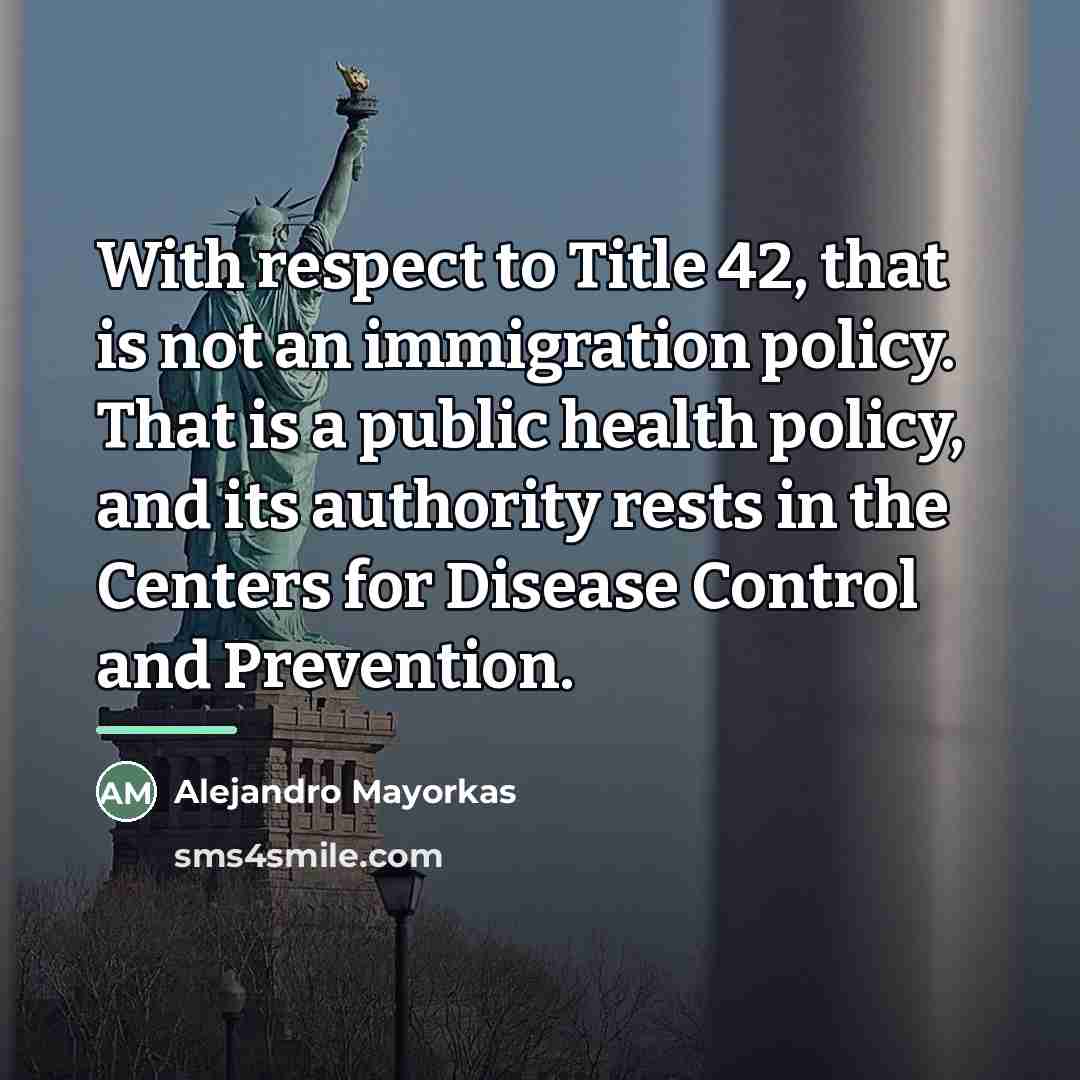 “With respect to Title 42, that is not an immigration…” quote by Alejandro Mayorkas
