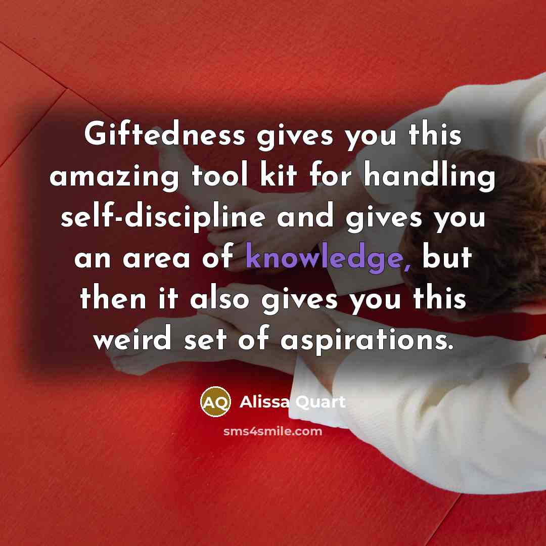 “Giftedness gives you this amazing tool kit for handling self-discipline…” quote by Alissa Quart
