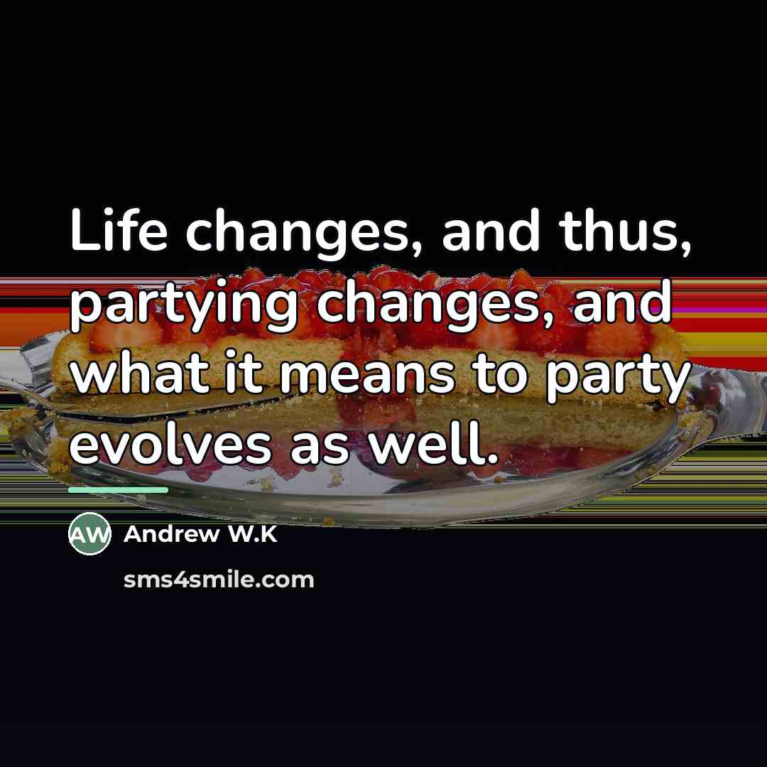 “Life changes, and thus, partying changes, and what it means…” quote by Andrew W.K