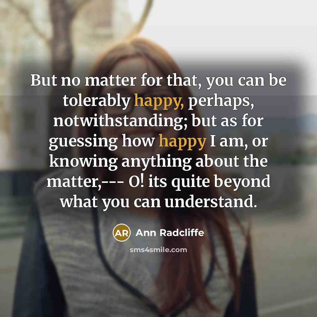 “But no matter for that, you can be tolerably happy,…” quote by Ann Radcliffe