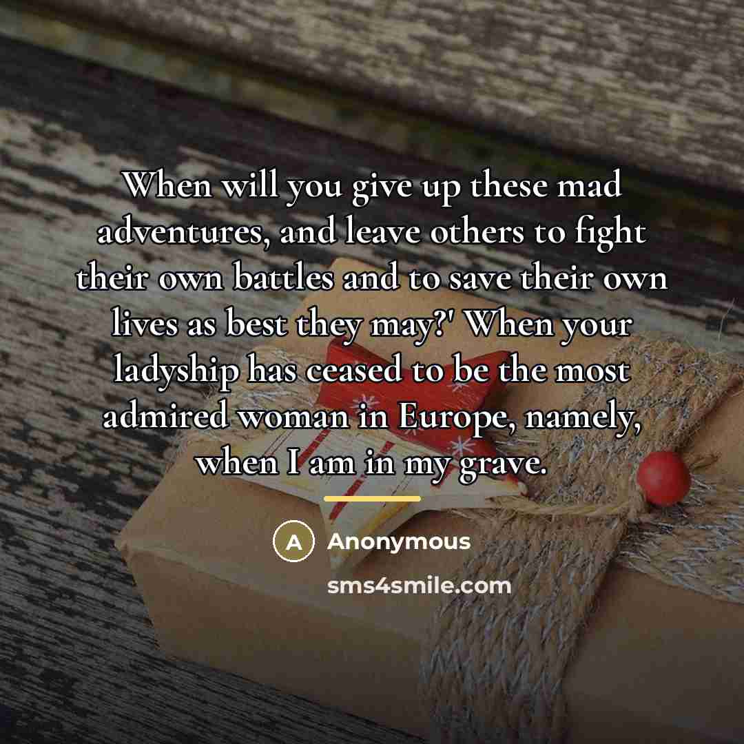 “When will you give up these mad adventures, and leave…” quote by Anonymous