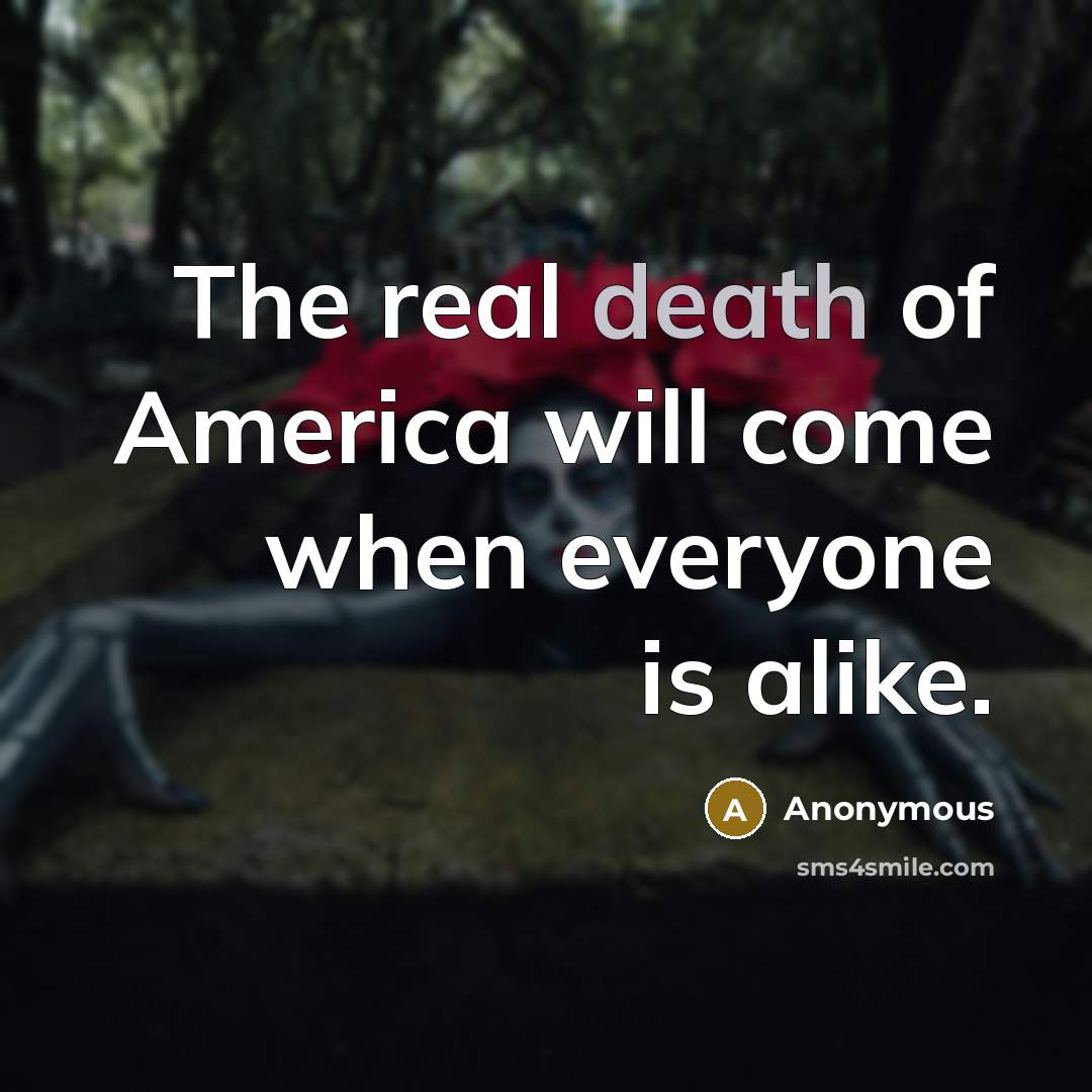 “The real death of America will come when everyone is alike.” quote by Anonymous