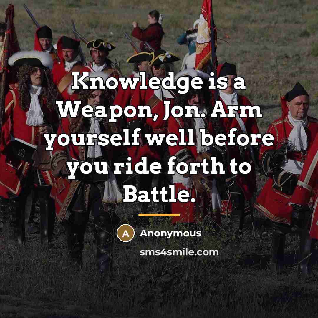 “Knowledge is a Weapon, Jon. Arm yourself well before you…” quote by Anonymous