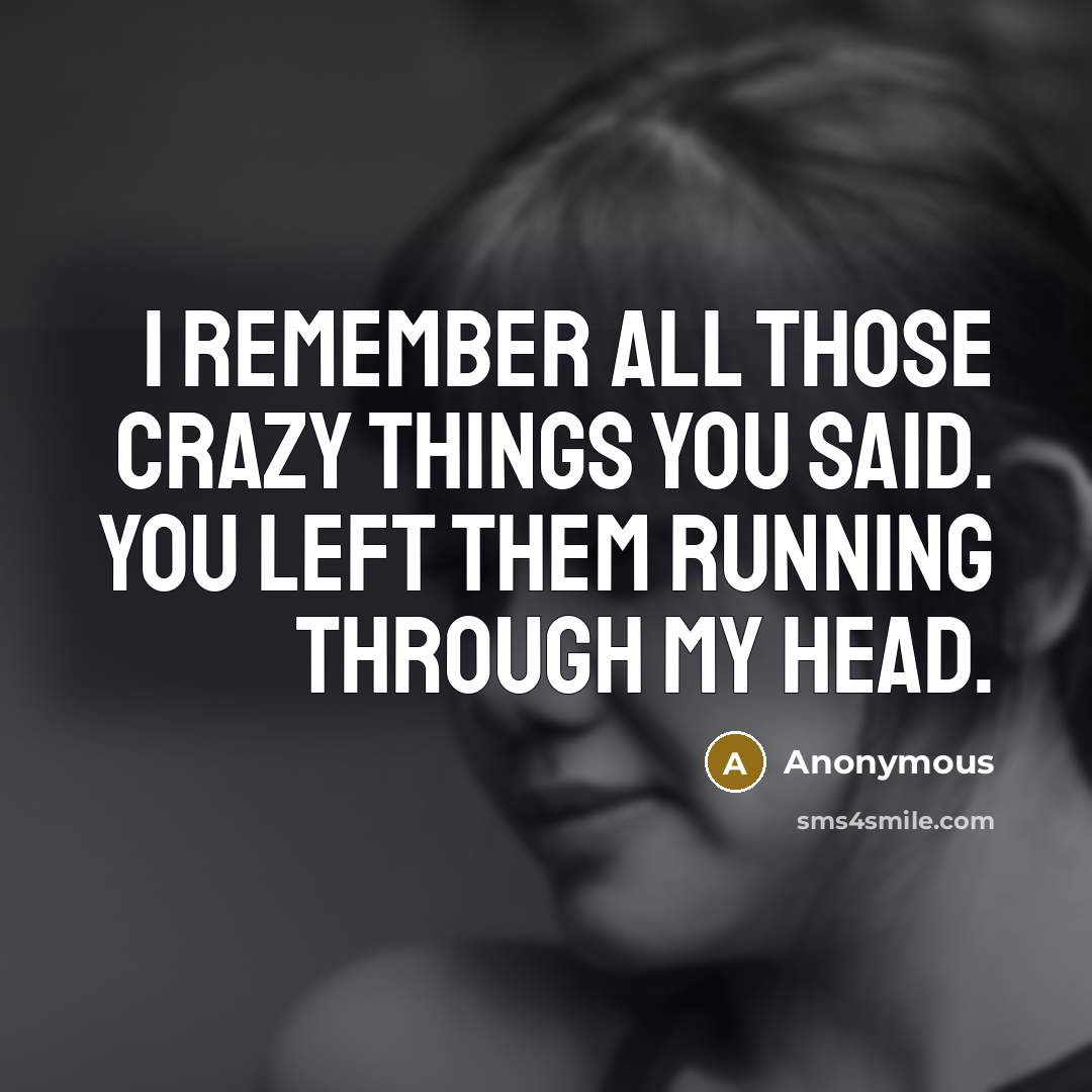 “I remember all those crazy things you said. You left them running through my head.” quote by Anonymous