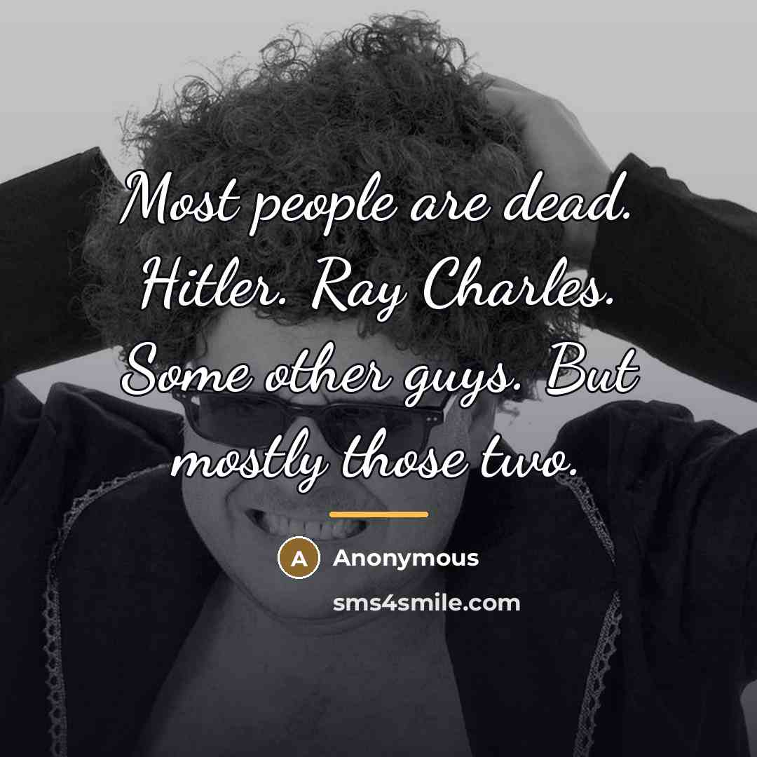 “Most people are dead. Hitler. Ray Charles. Some other guys.…” quote by Anonymous