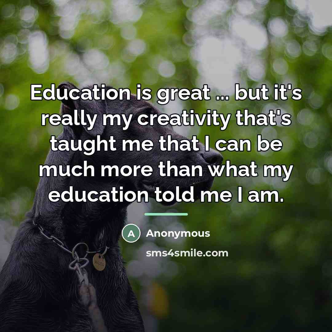 “Education is great ... but it's really my creativity that's…” quote by Anonymous