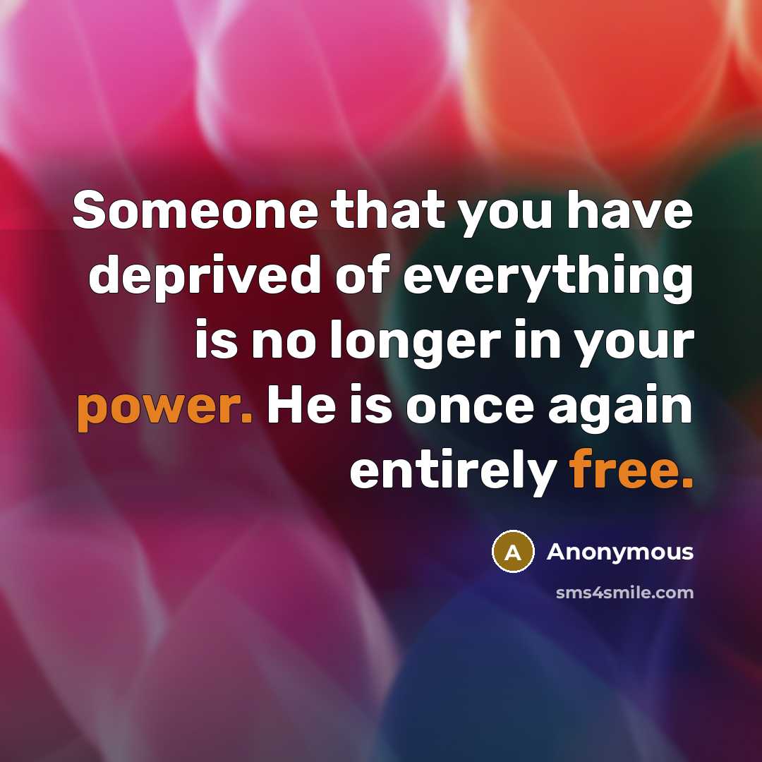 “Someone that you have deprived of everything is no longer in your power. He is once again entirely free.” quote by Anonymous