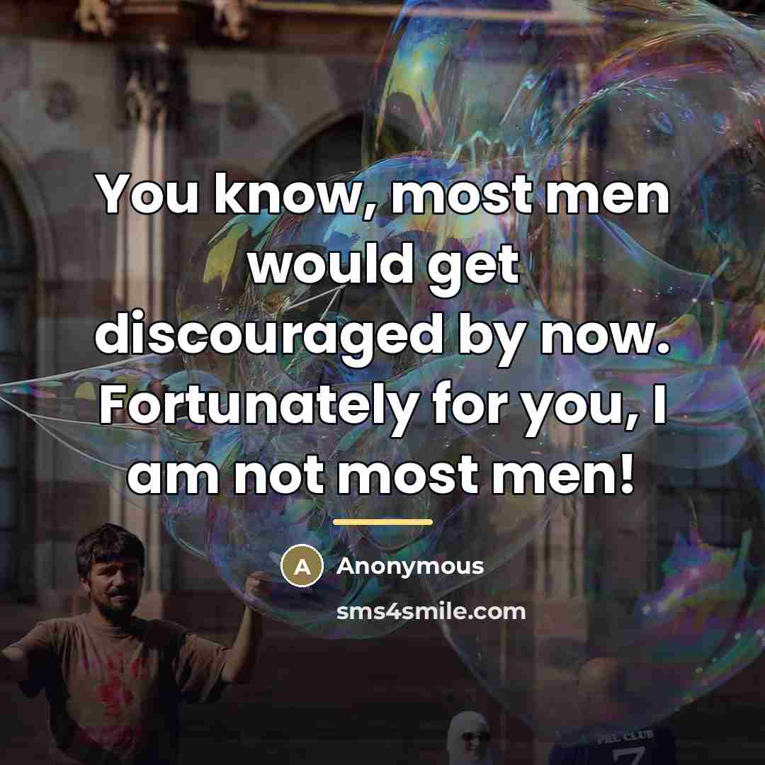 “You know, most men would get discouraged by now. Fortunately…” quote by Anonymous