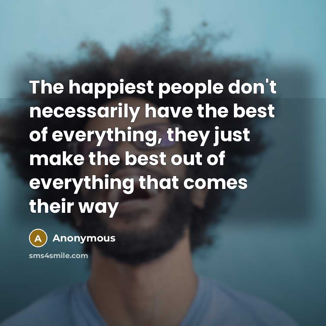 “The happiest people don't necessarily have the best of everything,…” quote by Anonymous