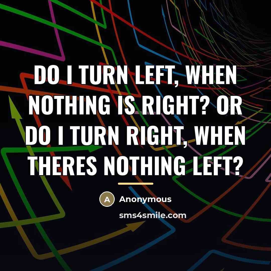 “Do I turn left, when nothing is right? Or do…” quote by Anonymous