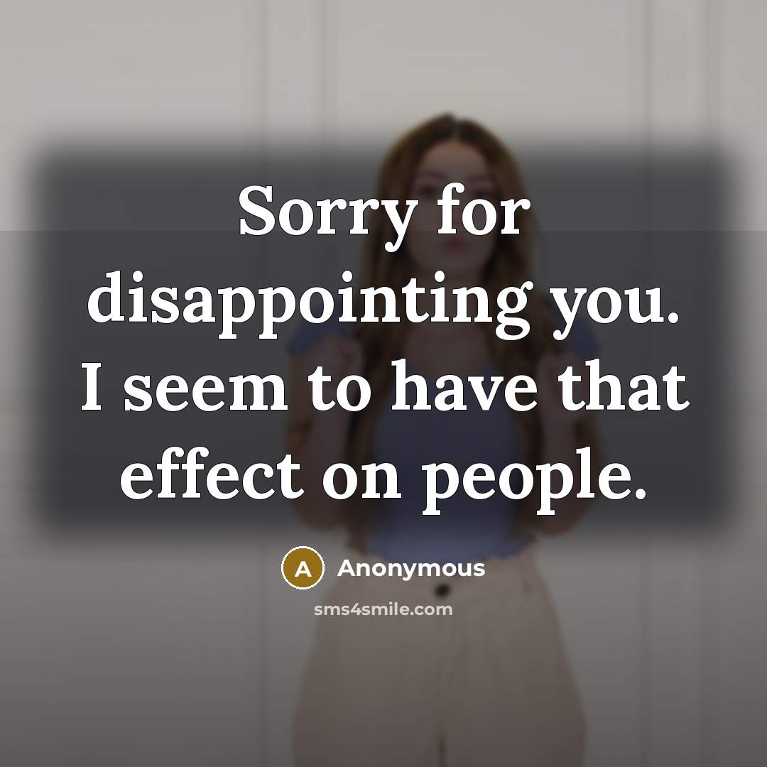 “Sorry for disappointing you. I seem to have that effect on people.” quote by Anonymous