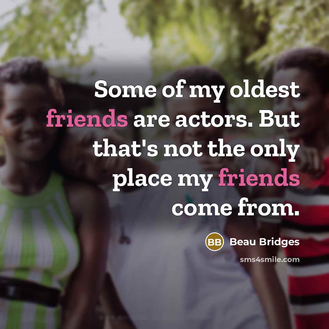 “Some of my oldest friends are actors. But that's not the only place my friends come from.” quote by Beau Bridges