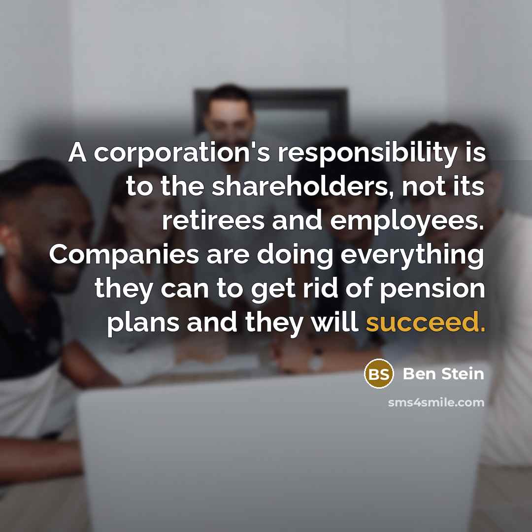 “A corporation's responsibility is to the shareholders, not its retirees…” quote by Ben Stein