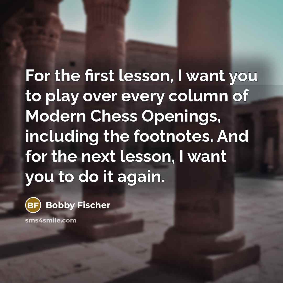 “For the first lesson, I want you to play over…” quote by Bobby Fischer