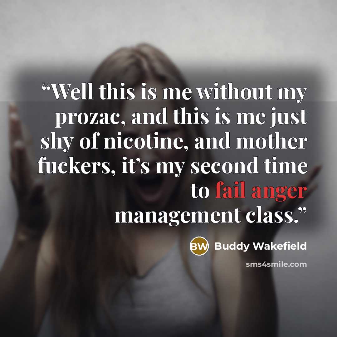 “Well this is me without my prozac, and this is me just shy of nicotine, and mother fuckers, it’s my second time to fail anger management class.” quote by Buddy Wakefield