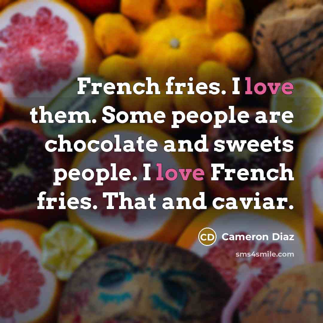 “French fries. I love them. Some people are chocolate and…” quote by Cameron Diaz