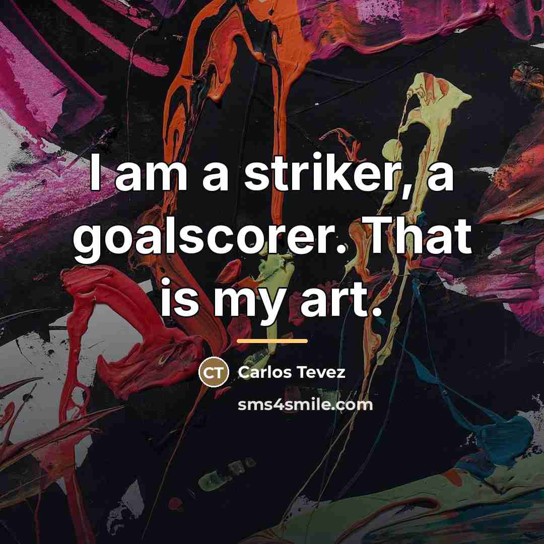 “I am a striker, a goalscorer. That is my art.…” quote by Carlos Tevez