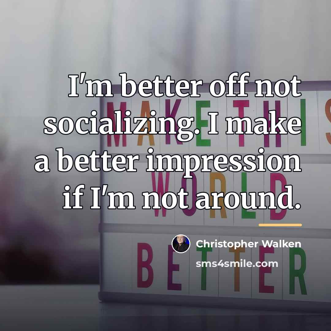 “I'm better off not socializing. I make a better impression…” quote by Christopher Walken