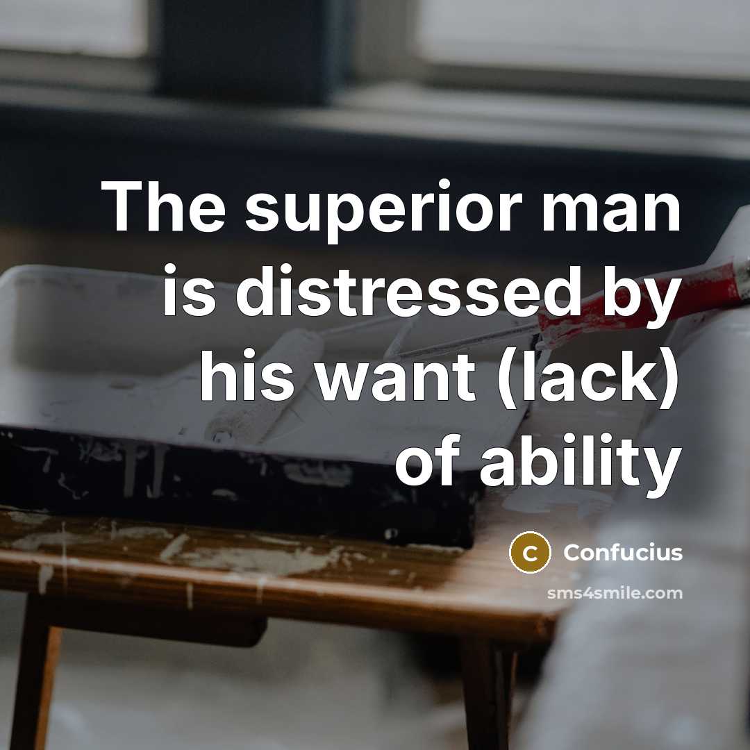 “The superior man is distressed by his want (lack) of…” quote by Confucius