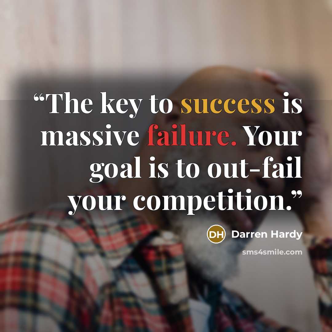 “The key to success is massive failure. Your goal is to out-fail your competition.” quote by Darren Hardy