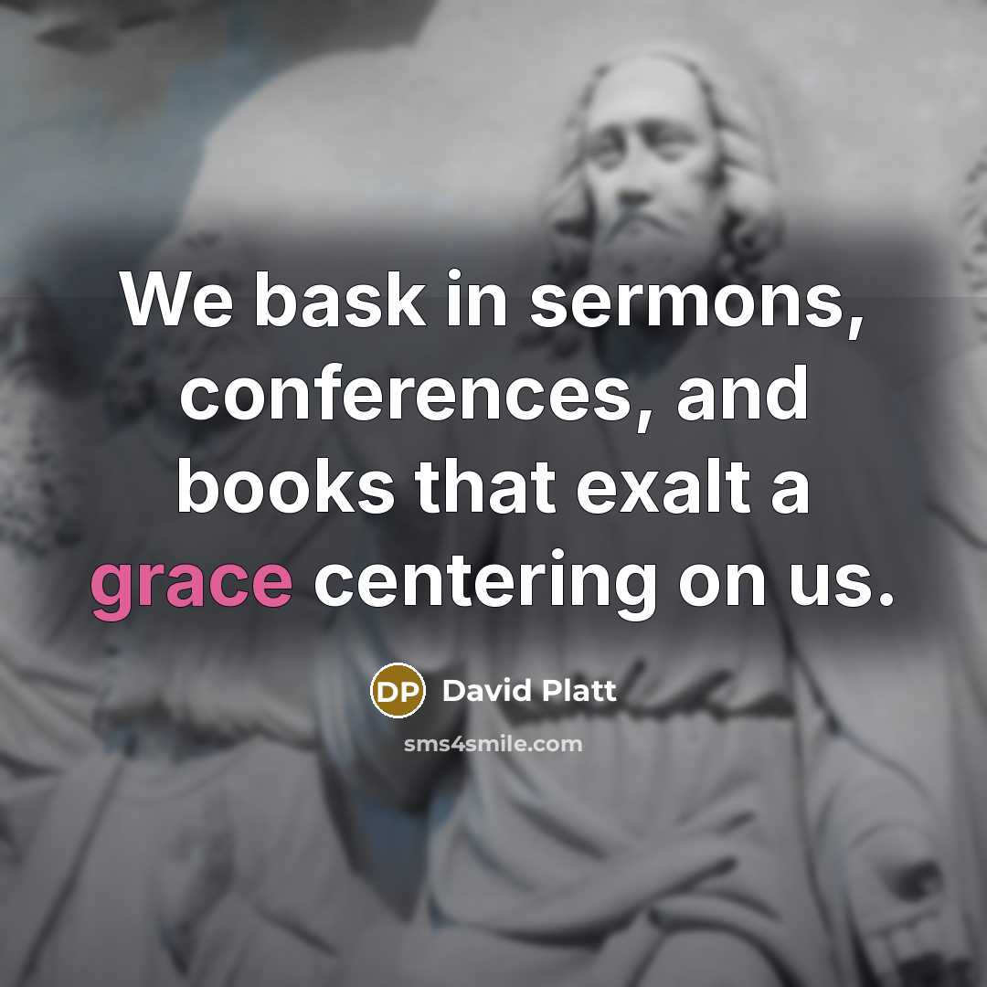 “We bask in sermons, conferences, and books that exalt a…” quote by David Platt