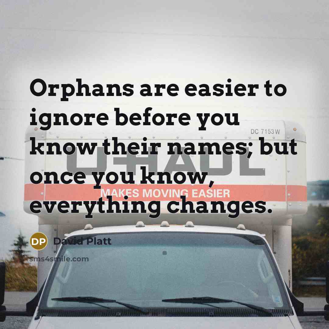 “Orphans are easier to ignore before you know their names;…” quote by David Platt
