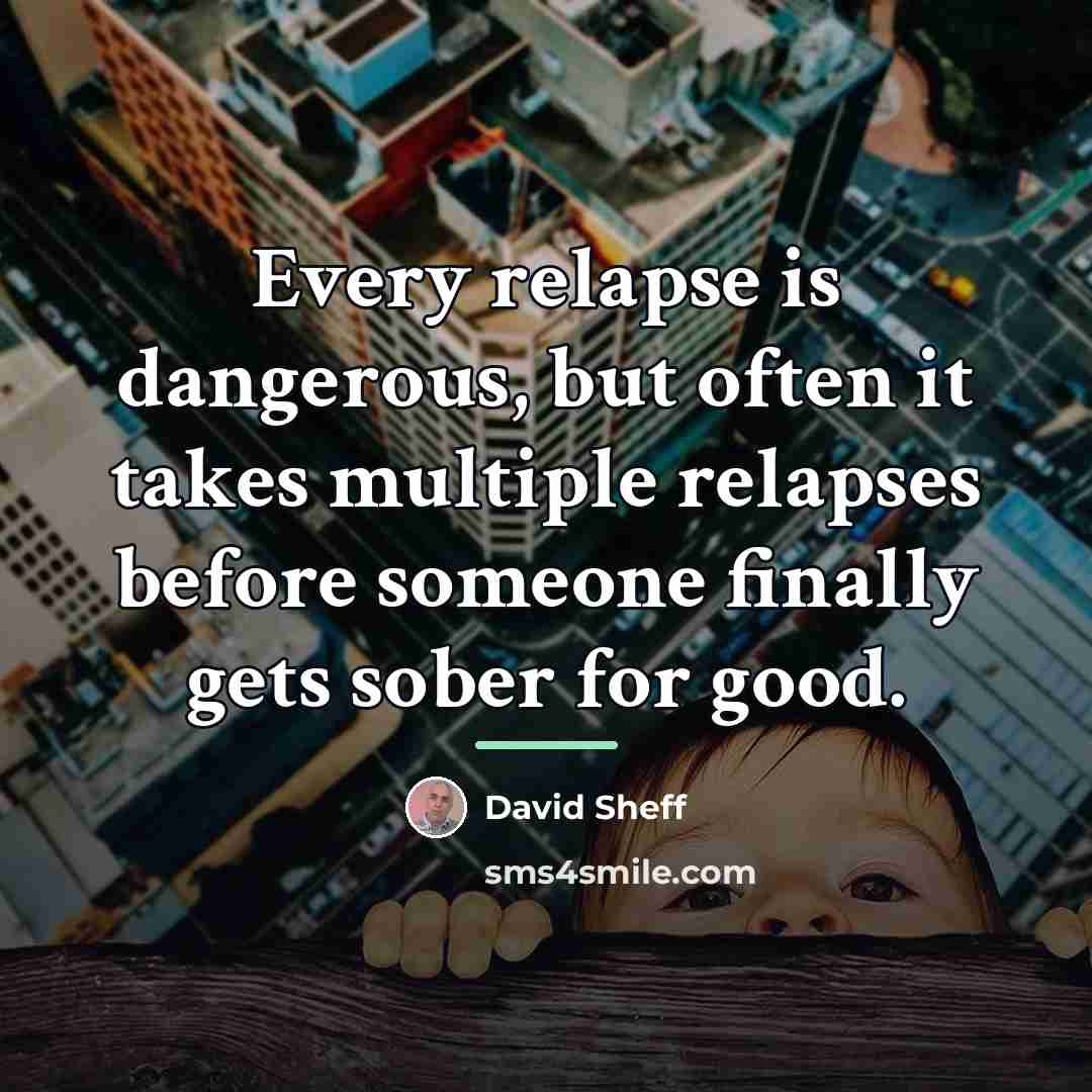 “Every relapse is dangerous, but often it takes multiple relapses…” quote by David Sheff