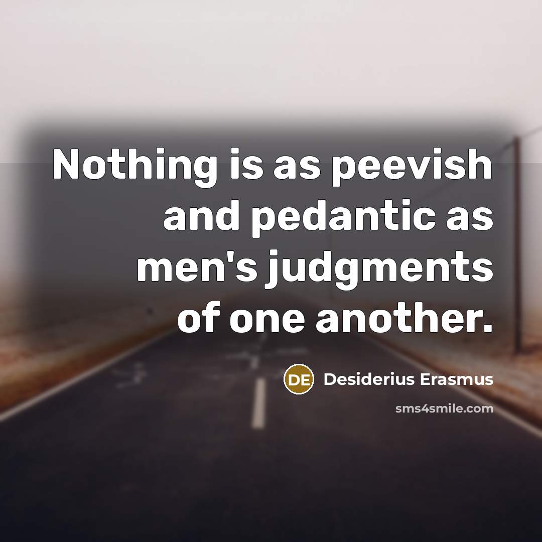 “Nothing is as peevish and pedantic as men's judgments of…” quote by Desiderius Erasmus