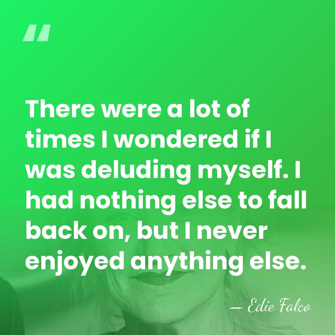 There were a lot of times I wondered if I was deluding&hellip; - Edie Falco