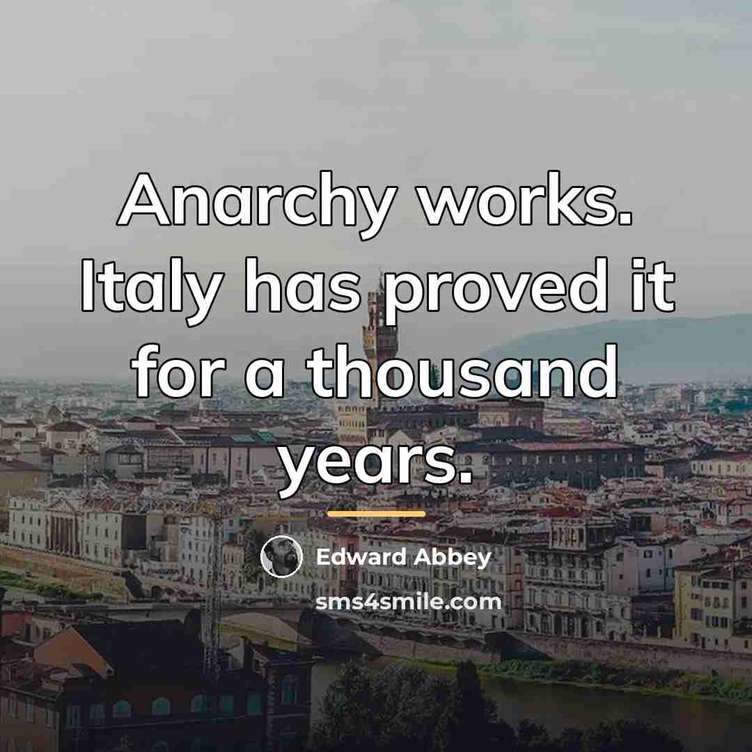 “Anarchy works. Italy has proved it for a thousand years.…” quote by Edward Abbey