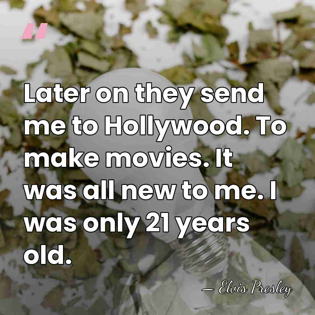 Later on they send me to Hollywood. To make movies. It was&hellip; - Elvis Presley