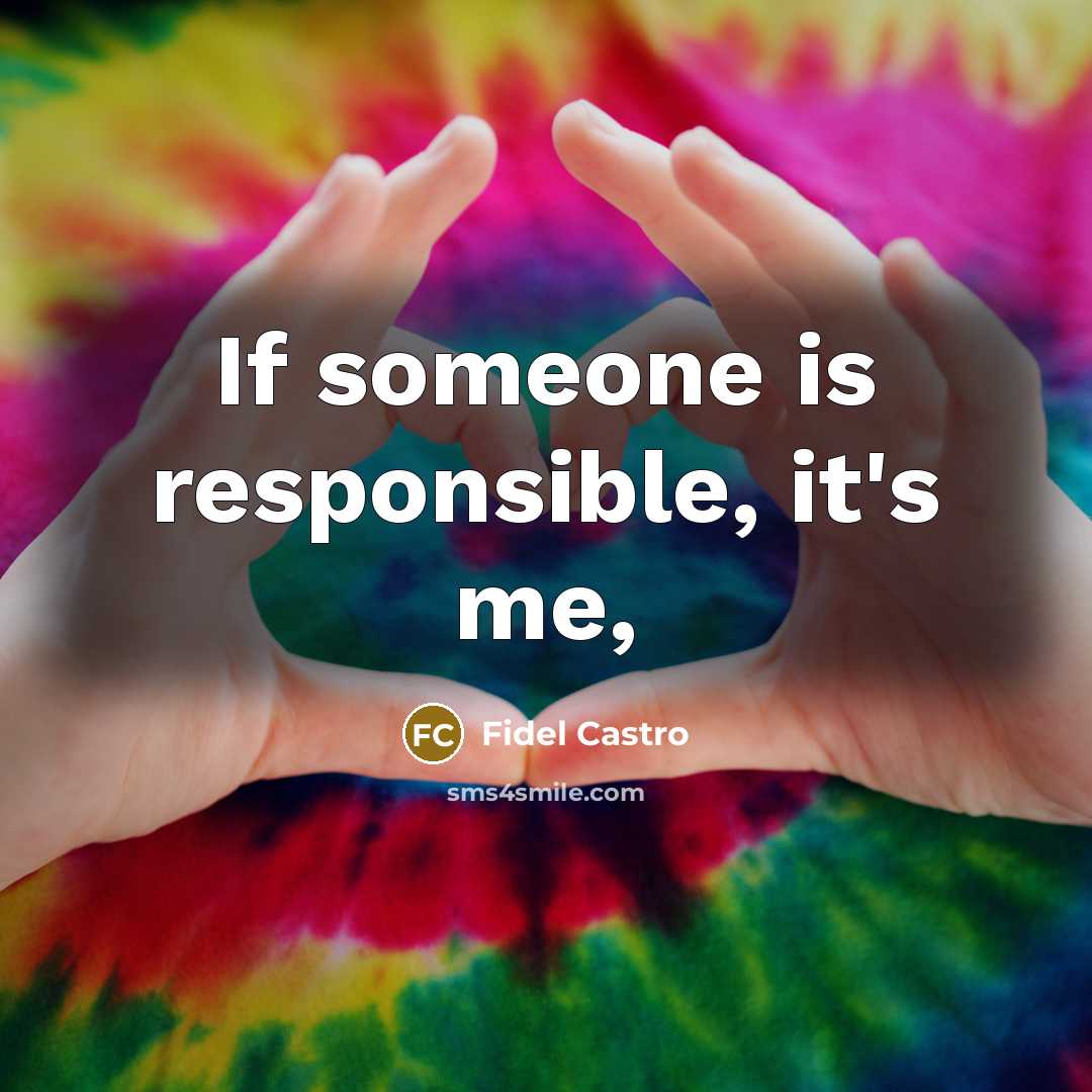 “If someone is responsible, it's me,…” quote by Fidel Castro
