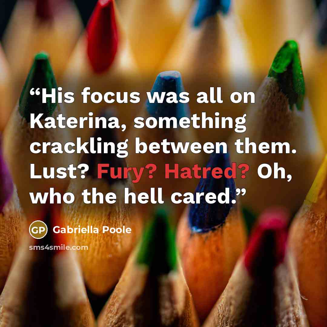 “His focus was all on Katerina, something crackling between them. Lust? Fury? Hatred? Oh, who the hell cared.” quote by Gabriella Poole
